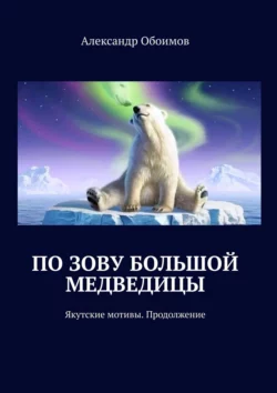 По зову Большой Медведицы. Якутские мотивы. Продолжение, Александр Обоимов