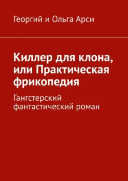 Киллер для клона, или Практическая фрикопедия. Гангстерский детектив, Георгий и Ольга Арси