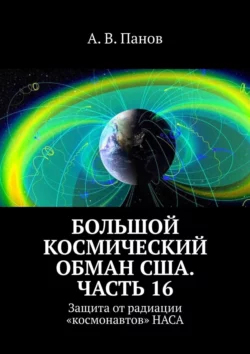 Большой космический обман США. Часть 16. Защита от радиации «космонавтов» НАСА, А. Панов