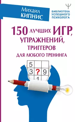 150 лучших игр, упражнений, триггеров для любого тренинга, Михаил Кипнис