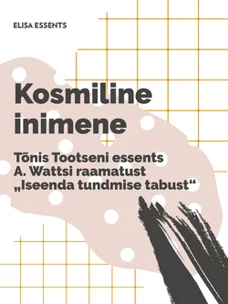 Kosmiline inimene. Tõnis Tootseni essents A. Wattsi raamatust „Iseenda tundmise tabust“, Tõnis Tootsen