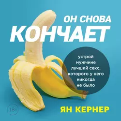 Он снова кончает. Устрой мужчине лучший секс, которого у него никогда не было, Ян Кернер