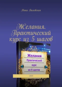 Желания. Практический курс из 5 шагов. 2020, Ника Валевская