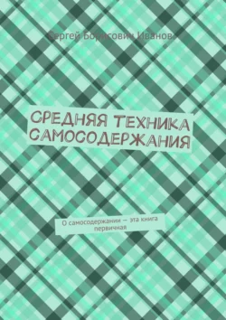 Средняя техника самосодержания. О самосодержании – эта книга первичная Сергей Иванов