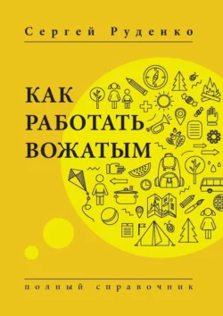 Как работать вожатым. Полный справочник, Сергей Руденко