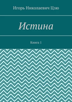 Истина. Книга 1 Игорь Цзю