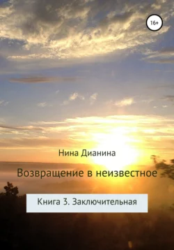 Возвращение в неизвестное. Книга 3. Заключительная Нина Дианина