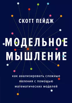 Модельное мышление. Как анализировать сложные явления с помощью математических моделей Скотт Пейдж