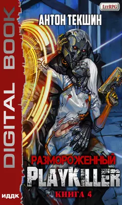 Размороженный. Книга 4. PlayKiller, Антон Текшин