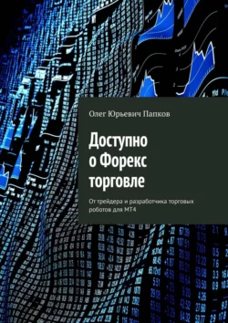 Доступно о Форекс торговле. От трейдера и разработчика торговых роботов для MT4, Олег Папков