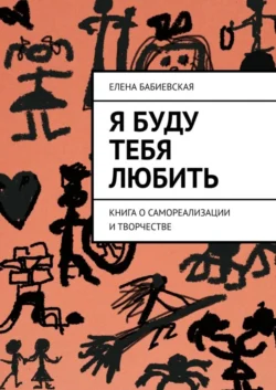 Я буду тебя любить. Книга о самореализации и творчестве, Елена Бабиевская