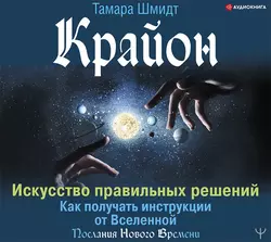 Крайон. Искусство правильных решений. Как получать инструкции от Вселенной, Тамара Шмидт