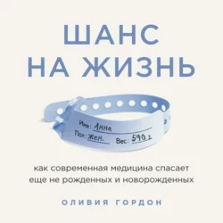 Шанс на жизнь. Как современная медицина спасает еще не рожденных и новорожденных, Оливия Гордон