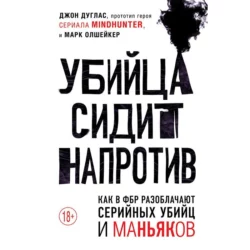 Убийца сидит напротив. Как в ФБР разоблачают серийных убийц и маньяков, Марк Олшейкер