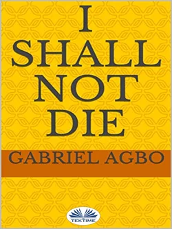 I Shall Not Die Gabriel Agbo