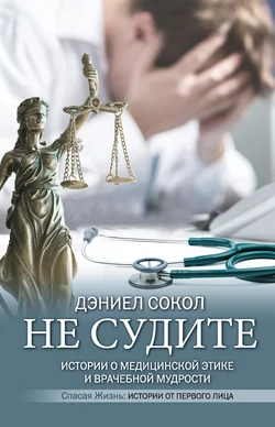 Не судите. Истории о медицинской этике и врачебной мудрости Дэниел Сокол