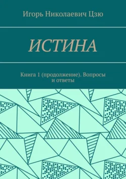 Истина. Книга 1 (продолжение). Вопросы и ответы, Игорь Цзю