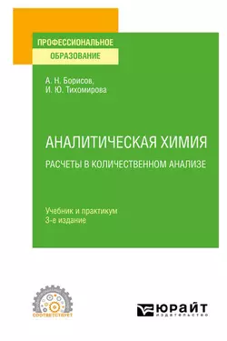 Аналитическая химия. Расчеты в количественном анализе 3-е изд., испр. и доп. Учебник и практикум для СПО, Ирина Тихомирова