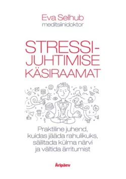 Stressijuhtimise käsiraamat. Praktiline juhend, kuidas olla rahulik, säilitada külm pea ja vältida ärritumist, Eva Selhub