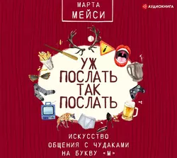 Уж послать так послать. Искусство общения с чудаками на букву «М», Марта Мэйси