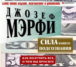 Сила вашего подсознания. Как получить все, о чем вы просите, Джозеф Мэрфи