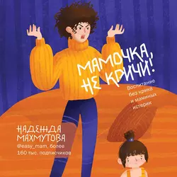 Мамочка, не кричи! Воспитание без крика и маминых истерик, Надежда Махмутова