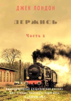 Держись. Часть 2. Адаптированный американский рассказ для чтения  перевода  пересказа и аудирования Джек Лондон