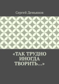 «Так трудно иногда творить…», Сергей Демьянов