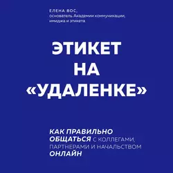 Этикет на «удаленке». Как правильно общаться с коллегами, партнерами и начальством онлайн, Елена Вос