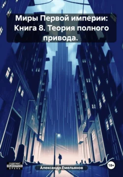 Миры Первой империи: Книга 8. Теория полного привода. Александр Емельянов