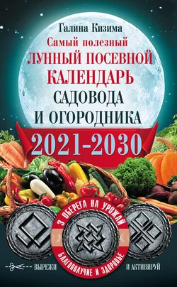 Самый полезный лунный посевной календарь садовода и огородника на 2021–2030 гг. С оберегами на урожай, благополучие дома и здоровья, Галина Кизима