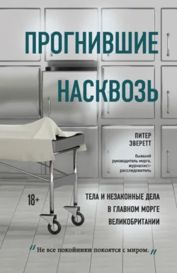 Прогнившие насквозь. Тела и незаконные дела в главном морге Великобритании, Питер Эверетт