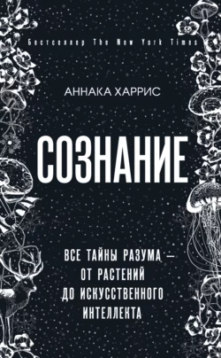 Сознание. Все тайны разума – от растений до искусственного интеллекта, Аннака Харрис