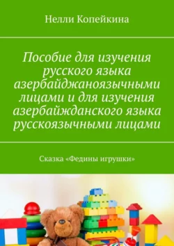 Пособие для изучения русского языка азербайджаноязычными лицами и для изучения азербайжданского языка русскоязычными лицами. Сказка «Федины игрушки», Нелли Копейкина