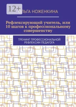 Рефлексирующий учитель  или 10 шагов к профессиональному совершенству. Тренинг профессиональной рефлексии педагога Ольга Ноженкина