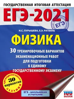 ЕГЭ-2021. Физика. 30 тренировочных вариантов экзаменационных работ для подготовки к единому государственному экзамену Наталия Пурышева и Елена Ратбиль