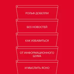 Без новостей. Как избавиться от информационного шума и мыслить ясно, Рольф Добелли