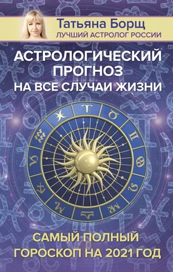 Астрологический прогноз на все случаи жизни. Самый полный гороскоп на 2021 год, Татьяна Борщ