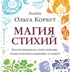 Магия стихий. Как использовать силы природы, чтобы получить поддержку и защиту, Ольга Корбут