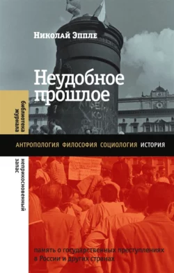 Неудобное прошлое. Память о государственных преступлениях в России и других странах, Николай Эппле