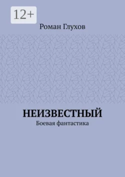 Неизвестный. Боевая фантастика Роман Глухов