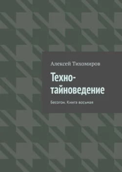 Техно-тайноведение. Бесогон. Книга восьмая Алексей Тихомиров