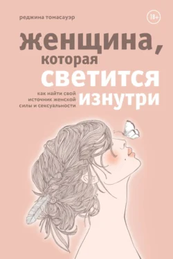 Женщина, которая светится изнутри. Как найти свой источник женской силы и сексуальности, Реджина Томасауэр