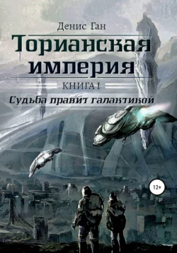 Торианская империя. Книга 1. Судьба правит галактикой, Денис Ган