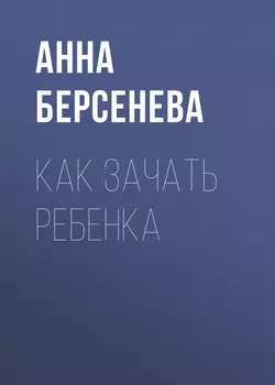 Как зачать ребенка, Анна Берсенева