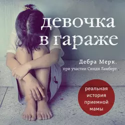 Девочка в гараже. Реальная история приемной мамы, Дебра Мерк