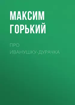 Про Иванушку-дурачка, Максим Горький