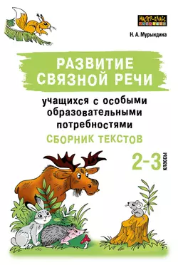 Развитие связной речи учащихся с особыми образовательными потребностями. Сборник текстов. 2–3 классы, Надежда Мурындина