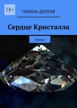 Сердце Кристалла. Роман, Галина Долгая