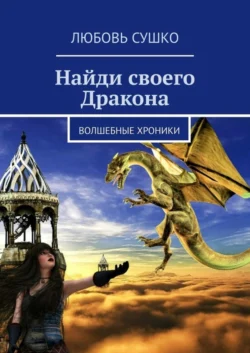 Найди своего Дракона. Волшебные хроники, Любовь Сушко